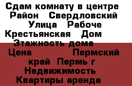 Сдам комнату в центре › Район ­ Свердловский › Улица ­ Рабоче-Крестьянская › Дом ­ 22 › Этажность дома ­ 11 › Цена ­ 10 000 - Пермский край, Пермь г. Недвижимость » Квартиры аренда   